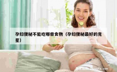 孕妇便秘不能吃哪些食物（孕妇便秘最好的克星）