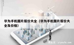 华为手机图片报价大全（华为手机图片报价大全及价格）