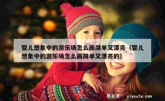 婴儿想象中的游乐场怎么画简单又漂亮（婴儿想象中的游乐场怎么画