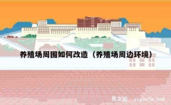 养殖场周围如何改造（养殖场周边环境）