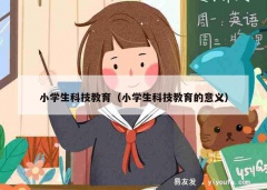 小学生科技教育（小学生科技教育的意义）