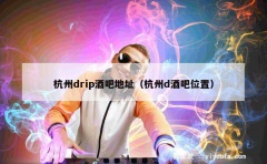 杭州drip酒吧地址（杭州d酒吧位置）