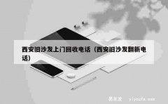 西安旧沙发上门回收电话（西安旧沙发翻新电话）