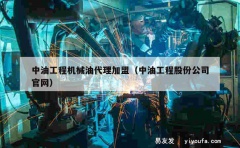 中油工程机械油代理加盟（中油工程股份公司官网）