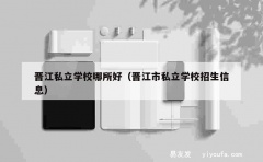 晋江私立学校哪所好（晋江市私立学校招生信息）