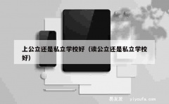 上公立还是私立学校好（读公立还是私立学校好）