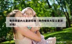 焦作市室内儿童游乐场（焦作哪有大型儿童游乐场）