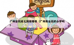 广州全托幼儿园有哪些（广州有全托的小学吗）