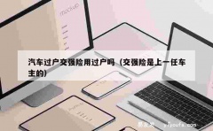 汽车过户交强险用过户吗（交强险是上一任车主的）