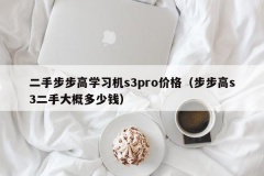 二手步步高学习机s3pro价格（步步高s3二手大概多少钱）