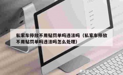 私家车停放不用贴罚单吗违法吗（私家车停放不用贴罚单吗违法吗怎