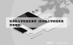 杭州私立学校招生条件（杭州私立学校招生条件有哪些）