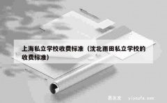 上海私立学校收费标准（沈北雨田私立学校的收费标准）