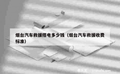 烟台汽车救援搭电多少钱（烟台汽车救援收费标准）