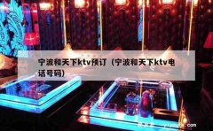 宁波和天下ktv预订（宁波和天下ktv电话号码）