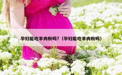 孕妇能吃羊肉粉吗?（孕妇能吃羊肉粉吗）