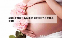 孕妇3个月吃什么水果好（孕妇三个月吃什么水果）