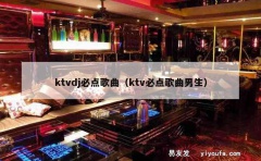 ktvdj必点歌曲（ktv必点歌曲男生）