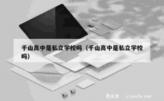 千山高中是私立学校吗（千山高中是私立学校吗）