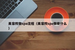 美容院做spa流程（美容院spa做些什么）