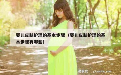 婴儿皮肤护理的基本步骤（婴儿皮肤护理的基本步骤有哪些）