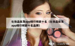 化妆品批发app排行榜前十名（化妆品批发app排行榜前十名品