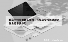 私立学校有退休工资吗（在私立学校退休后退休金能拿多少?）