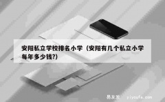 安阳私立学校排名小学（安阳有几个私立小学每年多少钱?）