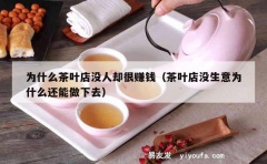 为什么茶叶店没人却很赚钱（茶叶店没生意为什么还能做下去）