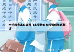 小学教育本科课程（小学教育本科课程英语翻译）