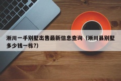 淅川一手别墅出售最新信息查询（淅川县别墅多少钱一栋?）