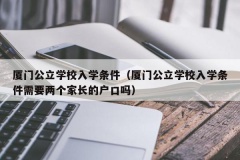 厦门公立学校入学条件（厦门公立学校入学条件需要两个家长的户口