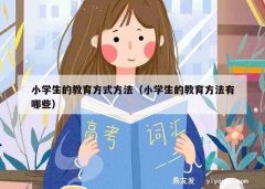 小学生的教育方式方法（小学生的教育方法有哪些）