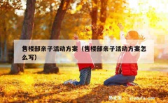 售楼部亲子活动方案（售楼部亲子活动方案怎么写）