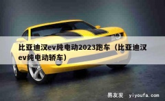 比亚迪汉ev纯电动2023跑车（比亚迪汉ev纯电动轿车）