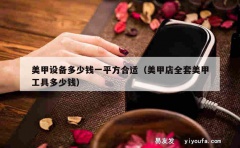 美甲设备多少钱一平方合适（美甲店全套美甲工具多少钱）