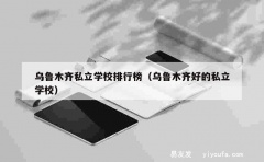 乌鲁木齐私立学校排行榜（乌鲁木齐好的私立学校）