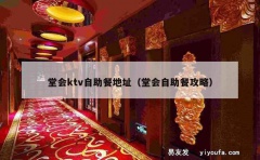 堂会ktv自助餐地址（堂会自助餐攻略）