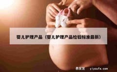 婴儿护理产品（婴儿护理产品检验标准最新）