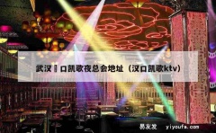 武汉硚口凯歌夜总会地址（汉口凯歌ktv）