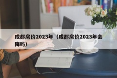 成都房价2023年（成都房价2023年会降吗）