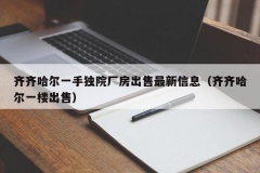 齐齐哈尔一手独院厂房出售最新信息（齐齐哈尔一楼出售）