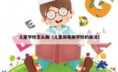 儿童学校怎么画（儿童简笔画学校的画法）