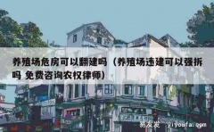 养殖场危房可以翻建吗（养殖场违建可以强拆吗 免费咨询农权律师