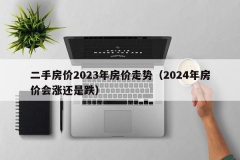 二手房价2023年房价走势（2024年房价会涨还是跌）