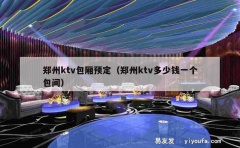 郑州ktv包厢预定（郑州ktv多少钱一个包间）