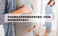 孕妇血糖有点高哪些菜和食物不能吃（孕妇血糖高哪些食物不能吃?