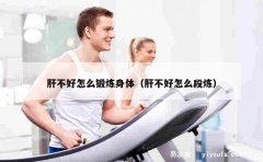 肝不好怎么锻炼身体（肝不好怎么段炼）