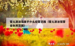 婴儿游泳馆属于什么经营范围（婴儿游泳馆营业执照范围）