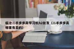 临沧二手步步高学习机h2批发（二手步步高哪里有卖的）